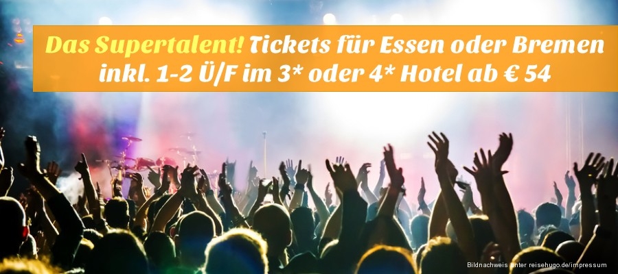 Supertalent! Tickets für Essen oder Bremen inkl. 1-2 Ü/F im TOP 3- oder 4-Sterne Hotel ab 54,- Euro